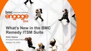 © Copyright 3/24/2015 BMC Software, Inc1
Peter Adams
Principal Product Manager
October 14, 2014
What’s New in the BMC
Remedy ITSM Suite
 