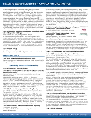 Track 4: Executive Summit: Companion Diagnostics

Successful development of CDx requires special attention to diverse                  Rheumatoid arthritis and inflammatory bowel disease are severe immune
factors, as well as to their seamless integration. These challenges in               diseases with significantly reduced quality of life for patients. Despite
developing validated complex diagnostic biomarkers have been highlighted             advances in treatment with the evolution of antibody and recombinant
by several failures in the last decade. The universe of molecular entities           protein based therapeutics, there remains a significant unmet clinical need
from which markers can be chosen is rich, comprising genetic mutations,              for new therapies and integrated treatment solutions. At Janssen we are
the transcriptome, proteins and emerging non-coding RNA and epigenetic               focused on transforming therapy in these diseases by applying systems
entities. Their extremely large numbers present difficult problems of                pharmacology, precision medicine principles and developing companion
selection and validation in a statistically robust and consistent way. In order to   diagnostics to create new treatment paradigms. Our objective is to
address them, an array of technical, as well as operational and organizational       provide for higher response rates, deeper remission, early interception and
approaches must be employed. For example, the characteristics of the                 eventually prevention of these diseases. Progress toward these objectives
experimental platforms used to acquire data influence biomarker selection            will be discussed.
and design and these in turn necessitate a multidisciplinary team structure. I
                                                                                     9:45-10:15 Complex microRNA Signatures of Response              Sponsored by
will discuss these strategic and technical elements while pointing to pitfalls
and how to avoid them to reach the desired goal.                                     and Resistance as Powerful Biomarkers
                                                                                     E. Robert Wassman, M.D., CMO, Rosetta Genomics
5:05-5:30 Companion Diagnostics: Challenges in Bridging the Chasm
between Diagnostics and Drugs                                                        10:15-10:45 The Value of Diagnostics to Pharma:                Sponsored by
Steven Gutman, M.D., MBA, Strategic Advisor, Myraqa                                  Counting CTCs and R&D Dollars
An IVD companion diagnostic device is an in vitro diagnostic device                  Meredith Unger, Ph.D., MDA, Global Commercial Leader
that provides information essential for the safe and effective use of a              Oncology, Janssen Diagnostics
corresponding therapeutic product. This pairing of products has generated            The interdependence of drugs and diagnostics raises questions as to
intense interest because 1) it offers a clear model for the implementation           where value lies and investments should be made. Janssen Pharma has
of personalized health care and 2) it may contribute to more informed                an active oncology portfolio requiring diagnostic companions as well as
choices about how to manage the pipeline for new drugs. This talk will               efforts to advance the field of dynamic biomarkers and circulating tumor
focus on potential roadmaps for use in drug-diagnostic co-development.               cells (CTCs). This talk will describe the efforts being made to understand
                                                                                     the value of diagnostic assets to our drug portfolio including the impact of
6:00-9:00 Dinner Course                                                              investments in CTC platforms to improve our drug discovery efforts.
Laboratory-Developed Tests
(Separate registration required. See Page 4 for additional information.)             10:45-11:30 Coffee Break in the Exhibit Hall with Poster Viewing

                                                                                     11:30-11:55 Precision Medicine: Triumphs and Tribulations
Wednesday, May 8                                                                     Claudio Carini, M.D., Global Clinical Immunology and Biomarkers Lead,
                                                                                     Bioenhancement Development Unit, Pfizer
7:30-8:15 am Breakfast Presentation or Morning Coffee                                The current model for drug development is failing. Failures often occur
(Sponsorship opportunity available. Contact Ilana Quigley at 781-972-5457            either during the phase II trials, where either the candidate drug did not
or iquigley@healthtech.com)                                                          meet the expected pharmacological requirements or the targeted drug
                                                                                     mechanism did not play a role in the patients population studied. Thus,
                                                                                     a new “personalized medicine” strategy is needed to develop predictive
             Advancing Personalized Medicine                                         biomarkers to assist in the decision making process during the pre-clinical
8:25-8:30 Chairperson’s Opening Remarks                                              phase of drug development and use biomarkers as companion diagnostics
                                                                                     for stratifying patients in hypothesis-driven clinical trials.
8:30-8:55 Personalized Health Care: ‘One Size Does Not Fit All’ Applies
to Patients and Products                                                             11:55-12:20 pm Towards Personalized Medicine in Metabolic Diseases
M.J. Finley Austin, Ph.D., Personalized Healthcare & Biomarker Strategy              Mark Broenstrup, Ph.D., Director, Biomarker and Diagnostics, R&D Diabetes
Director, AstraZeneca                                                                Division, Sanofi
The essence of Personalized Health Care (PHC) is identifying,                        Currently, more than 346 million people worldwide have diabetes. The
understanding and partioning drug response variation to improve clinical             identification of the most effective drug(s) for the individual patient
outcomes. Existing PHC examples demonstrate diversity in source of                   is guided by a few selection criteria and a trial-and-error approach.
variation, path to market as well as market delivery and uptake. Current             Consequently, the introduction of personalized approaches, accounting
examples will be used to elucidate the implications of differing sources             for the heterogeneity of the disease, is regarded as a key enabler for
and degrees of variation, clinical utility, and timing of discovery all have for     improved health care. An overview on biomarkers for assessing risk,
clinical trial design, regulatory strategy and market delivery.                      monitoring disease progression and predicting response to drugs is
                                                                                     provided, with a focus on beta cell imaging and systems biology solutions.
8:55-9:20 Molecular Subtyping of Patients for Drug Development                       Finally, major public-private partnerships aiming at personalized solutions in
Eric Lai, Ph.D., Senior Vice President and Head, Pharmacogenomics, Takeda            diabetes will be highlighted.
Pharmaceuticals International
                                                                                     12:20-12:45 Translating Molecular Targets for Cancer Therapeutics
While the concept of drug-diagnostic co-development (CDx) has been
around for awhile, most companion diagnostics are still an afterthought              Glen J. Weiss, M.D., Co-Head, Lung Cancer Unit, The Translational Genomics
and not an integrated component of drug development. To benefit from                 Research Institute (TGen); Director, Clinical Research, Cancer Treatment
                                                                                     Centers of America; CMO, CRAB-Clinical Trials Consortium
the full potential of CDx, we have to change the strategy of drug target
identification from the single target approach to systematic understanding           The presentation will focus on why there is a push to individualize cancer
of a patient’s disease phenotypes. I will discuss some of the potentials             therapy, past failures and successes, and how to define the tumor context
steps that we have made to the drug development process.                             of vulnerability (COV). The talk will also describe the steps from pre-clinical
                                                                                     to new drug application and show how to optimize the drug development
9:20-9:45 Co-Diagnostics in Autoimmune Disorders: Improving                          path with knowledge of biomarker-based COV.
Outcomes in RA and IBD
Mark E. Curran, Ph.D., Vice President, Immunology Biomarkers, Janssen                12:45 Close of Conference
Research & Development


BiomarkerWorldCongress.com                                         	                    Biomarkers & Diagnostics World Congress | 14
 