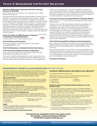 Track 5: Biomarkers for Patient Selection

9:20-9:45 Co-Diagnostics in Autoimmune Disorders: Improving                           mechanism did not play a role in the patients population studied. Thus,
Outcomes in RA and IBD                                                                a new “personalized medicine” strategy is needed to develop predictive
Mark E. Curran, Ph.D., Vice President, Immunology Biomarkers, Janssen                 biomarkers to assist in the decision making process during the pre-clinical
Research & Development                                                                phase of drug development and use biomarkers as companion diagnostics
Rheumatoid arthritis and inflammatory bowel disease are severe immune                 for stratifying patients in hypothesis-driven clinical trials.
diseases with significantly reduced quality of life for patients. Despite             11:55-12:20 pm Towards Personalized Medicine in Metabolic Diseases
advances in treatment with the evolution of antibody and recombinant
protein based therapeutics, there remains a significant unmet clinical need           Mark Broenstrup, Ph.D., Director, Biomarker and Diagnostics, R&D Diabetes
                                                                                      Division, Sanofi
for new therapies and integrated treatment solutions. At Janssen we are
focused on transforming therapy in these diseases by applying systems                 Currently, more than 346 million people worldwide have diabetes. The
pharmacology, precision medicine principles and developing companion                  identification of the most effective drug(s) for the individual patient
diagnostics to create new treatment paradigms. Our objective is to                    is guided by a few selection criteria and a trial-and-error approach.
provide for higher response rates, deeper remission, early interception and           Consequently, the introduction of personalized approaches, accounting
eventually prevention of these diseases. Progress toward these objectives             for the heterogeneity of the disease, is regarded as a key enabler for
will be discussed.                                                                    improved health care. An overview on biomarkers for assessing risk,
                                                                  Sponsored by        monitoring disease progression and predicting response to drugs is
9:45-10:15 Complex microRNA Signatures of Response                                    provided, with a focus on beta cell imaging and systems biology solutions.
and Resistance as Powerful Biomarkers                                                 Finally, major public-private partnerships aiming at personalized solutions in
E. Robert Wassman, M.D., CMO, Rosetta Genomics                                        diabetes will be highlighted.

10:15-10:30 Sponsored Presentation                                                    12:20-12:45 Translating Molecular Targets for Cancer Therapeutics
(Opportunity available. Contact Ilana Quigley at 781-972-5457                         Glen J. Weiss, M.D., Co-Head, Lung Cancer Unit, The Translational Genomics
or iquigley@healthtech.com)                                                           Research Institute (TGen); Director, Thoracic Oncology, Virginia G. Piper Cancer
                                                                                      Center Clinical Trials at Scottsdale Healthcare; CMO, CRAB-Clinical Trials
10:30-11:30 Coffee Break in the Exhibit Hall with Poster Viewing                      Consortium
                                                                                      The presentation will focus on why there is a push to individualize cancer
11:30-11:55 Precision Medicine: Triumphs and Tribulations                             therapy, past failures and successes, and how to define the tumor context
Claudio Carini, M.D., Global Clinical Immunology and Biomarkers Lead,                 of vulnerability (COV). The talk will also describe the steps from pre-clinical
Bioenhancement Development Unit, Pfizer                                               to new drug application and show how to optimize the drug development
The current model for drug development is failing. Failures often occur               path with knowledge of biomarker-based COV.
either during the Phase II trials, where either the candidate drug did not
meet the expected pharmacological requirements or the targeted drug                   12:45 Close of Conference




SPONSORSHIP, EXHIBIT & LEAD GENERATION OPPORTUNITIES
CHI offers comprehensive sponsorship packages which include presentation              Looking for additional ways to drive leads to your sales team?
opportunities, exhibit space and branding, as well as the use of the pre and post-
show delegate lists. Customizable sponsorship packages allow you to achieve           Cambridge Healthtech Institute can help!
your objectives before, during, and long after the event. Signing on early will
allow you to maximize exposure to hard-to-reach decision makers!                      We offer clients numerous options for custom lead generation programs to
Agenda Presentations                                                                  address their marketing and sales needs, including:
Showcase your solutions to a guaranteed, highly-targeted audience. Package            •	 Live Webinars                           •	 Podcasts
includes a 15- or 30-minute podium presentation within the scientific agenda,         •	 White Papers                            •	 And More!
exhibit space, on-site branding and access to cooperative marketing efforts           •	 Market Surveys
by CHI.
Breakfast & Luncheon Presentations                                                    Benefits of working with Cambridge Healthtech Institute for your lead
Opportunity includes a 30-minute podium presentation. Boxed lunches are               generation needs:
delivered into the main session room, which guarantees audience attendance
and participation. A limited number of presentations are available for sponsorship    •	 Your campaign will receive targeted promotion to Cambridge Healthtech
and they will sell out quickly. Sign on early to secure your talk!                       Institute’s unparalleled database of over 800,000 individuals, all of which are
                                                                                         involved in all sectors of the life sciences – lists can be segmented based on
Invitation-Only VIP Dinner/Hospitality Suite
                                                                                         geography, research area, title and industry.
Sponsors will select their top prospects from the conference pre-registration
list for an evening of networking at the hotel or at a choice local venue. CHI will   •	 All custom lead generation programs are promoted through our experienced
extend invitations and deliver prospects. Evening will be customized according to        marketing team that will develop and drive targeted campaigns to drive
sponsor’s objectives i.e.:                                                               awareness and leads to your lead generation program.
•	 Purely social                              •	 Plated dinner with specific
•	 Focus group                                   conversation focus                   •	 For our webinar programs, we offer assistance in procuring speakers for
•	 Reception style                                                                       your web symposia through our extensive roster of industry recognized
                                                                                         speakers across multiple disciplines within life sciences, as well as provide
Exhibit                                                                                  an experienced moderator and dedicated operations team who will
Exhibitors will enjoy facilitated networking opportunities with high-level               coordinate all efforts.
conference delegates. Speak face-to-face with prospective clients and showcase
your latest product, service, or solution.                                            •	 If choosing a white paper program, we can offer editorial experience and
                                                                                         provide an industry recognized author to write your white paper.
*Inquire about additional branding opportunities!


                                           To customize your participation at this event, please contact:
                                                 Ilana Quigley – Business Development Manager
                                                     781-972-5457 | iquigley@healthtech.com

BiomarkerWorldCongress.com                                         	                     Biomarkers & Diagnostics World Congress | 16
 