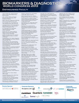 BIOMARKERS & DIAGNOSTICS
 world congress 2013
Distinguished Faculty
Jason M. Aliotta, M.D., Assistant Professor,           Nicholas C. Dracopoli, Ph.D., Vice President,       Holly Hilton, Ph.D., Head, Disease and             Hallgeir Rui, M.D., Ph.D., Professor, Cancer
Medicine, Warren Alpert Medical School,                Janssen R&D, Johnson & Johnson                      Translational Genomics, Hoffmann-La Roche;         Biology, Medical Oncology, and Pathology,
Brown University                                       Crislyn D’Souza-Schorey, Ph.D., Professor,          Adjunct Professor, University of Medicine and      Thomas Jefferson University
John L. Allinson, FIBMS, Vice President,               Biological Sciences, University of Notre Dame       Dentistry New Jersey                               Kurt A. Schalper, M.D., Ph.D., Associate
Biomarker Laboratory Services, ICON                    Dominik Duelli, Ph.D., Assistant Professor,         Fred H. Hochberg, M.D., Associate Professor,       Research Scientist, Pathology, Yale School
Development Solutions                                  Cellular and Molecular Pharmacology, Rosalind       Neurology, Massachusetts General Hospital          of Medicine
Maria E. Arcila, M.D., Department of Pathology,        Franklin University of Medicine & Science,          Shidong Jia, Ph.D., Scientist, Oncology            Stephen C. Schmechel, M.D., Ph.D., Associate
Memorial Sloan-Kettering Cancer Center                 Chicago Medical School                              Biomarker Development, Genentech                   Professor, Pathology, University of Washington
Khusru Asadullah, M.D., Vice President and             Daniel Edelman, Ph.D., Facility Head, Clinical      Chris Jowett, General Manager, Commercial          School of Medicine
Head, Global Biomarkers, Bayer Pharma AG               Molecular Profiling Core, National Cancer           Operations, Abbott Molecular                       Robert Schupp, Ph.D., Executive Director,
Jiri Aubrecht, Pharm.D., Ph.D., Senior Director,       Institute, NIH                                      Jingfang Ju, Ph.D., Co-Director of Translational   Diagnostics Hematology/Oncology,
Safety Biomarker Group Lead, Drug Safety               Reyna Favis, Ph.D., Scientific Director,            Research, Pathology, Stony Brook University        Celgene Corporation
Research & Development, Pfizer                         Clinical Research & Development, Janssen            Peter M. Kazon, General Counsel, American          Jason S. Simon, Ph.D., Director, Immuno-
M.J. Finley Austin, Ph.D., Personalized                Pharmaceutical Companies of Johnson &               Clinical Laboratory Association                    Oncology Biomarkers, Discovery Medicine and
Healthcare & Biomarker Strategy                        Johnson                                                                                                Clinical Pharmacology, Bristol-Myers Squibb
                                                                                                           Eric Lai, Ph.D., Senior Vice President
Director, AstraZeneca                                  Andrea Ferreira-Gonzalez, Ph.D., Professor          and Head, Pharmacogenomics, Takeda                 Sharon Sokolowski, Ph.D., Principal Scientist,
Nazneen Aziz, Ph.D., Director, Molecular               and Chair, Division of Molecular Diagnostics;       Pharmaceuticals International                      Pfizer Global Research & Development
Medicine, Transformation Program Office,               Director, Molecular Diagnostics Laboratory,                                                            Gyongyi Szabo, M.D., Ph.D., Professor,
                                                       Department of Pathology, Virginia                   Ira M. Lubin, Ph.D., Team Lead, Genetics
College of American Pathologists                                                                           Laboratory Research and Evaluation                 Gastroenterology, University of Massachusetts
                                                       Commonwealth University                                                                                Medical School
Geoffrey Stuart Baird, M.D., Ph.D., Assistant                                                              Branch, CDC
Professor, Laboratory Medicine, University             Andrew Fish, Executive Director, AdvaMedDx                                                             Douglas D. Taylor, Ph.D., Professor, Obstetrics
                                                                                                           Johan Luthman, D.D.S., Ph.D., Senior Program
of Washington                                          Shirin Khambata Ford, Ph.D., Executive              Leader, Neuroscience & Ophthalmology               and Gynecology, University of Louisville School
George Bashirians, Ph.D., Director, Diagnostics        Director and Global Head, Oncology Correlative      Research & Development Franchise                   of Medicine
Lead, Clinical Research and Precision Medicine,        Sciences, Novartis                                  Integrator, Merck                                  Meghna Das Thakur, Ph.D., Presidential
Worldwide R&D, Pfizer                                  Herbert A. Fritsche, Ph.D., Senior Vice President   Elaine Lyon, Ph.D., Medical Director, Molecular    PostDoctoral Fellow, Novartis Institutes for
Robert A. Beckman, M.D., External Faculty,             and CSO, Health Discovery Corporation               Genetics, ARUP Laboratories                        BioMedical Research
Center for Evolution and Cancer, Helen Diller          Felix Frueh, Entrepreneur-in-Residence, Third       Ron Mazumder, Ph.D., MBA, Global Head,             Emina Torlakovic, M.D., Ph.D., Associate
Family Cancer Center, UCSF; Executive Director,        Rock Ventures                                       Research and Product Development, Janssen          Professor, Laboratory Medicine and
Clinical Development Oncology, Daiichi Sankyo          Steve Furlong, Ph.D., Safety Science Lead,          Diagnostics, Janssen Pharmaceutical                Pathobiology, University of Toronto
Pharma Development                                     AstraZeneca Clinical Development                    Companies of Johnson & Johnson                     Jessie Villanueva, Ph.D., Assistant Professor,
Darrell R. Borger, Ph.D., Co-Director, Translational   George A. Green IV, Ph.D., Director,                Duncan McHale, Ph.D., Vice President, Global       Molecular & Cellular Oncogenesis Program, The
Research Laboratory, Massachusetts General             Pharmacodiagnostics, Bristol-Myers Squibb           Exploratory Development at UCB Pharma              Wistar Institute
Hospital Cancer Center                                                                                                                                        Glen J. Weiss, M.D., Co-Head, Lung Cancer
                                                       Patrick Groody, Ph.D., Divisional Vice President,   Alan Mertz, President, American Clinical
Mark Broenstrup, Ph.D., Director, Biomarker and        Research & Development, Abbott                      Laboratory Association                             Unit, The Translational Genomics Research
Diagnostics, R&D Diabetes Division, Sanofi                                                                                                                    Institute (TGen); Director, Thoracic Oncology,
                                                       Steven Gutman, M.D., MBA, Strategic                 Yoshi Oda, Ph.D., President, Biomarkers and        Virginia G. Piper Cancer Center Clinical Trials
Michael Burczynski, Ph.D., Executive Director,         Advisor, Myraqa                                     Personalized Medicine Core Function Unit, Eisai
Biomarker Technologies, Discovery Medicine                                                                                                                    at Scottsdale Healthcare; CMO, CRAB-Clinical
and Clinical Pharmacology, Bristol-Myers Squibb        Abdel Halim, Pharm.D., Ph.D., DABCC-                Lorraine O’Driscoll, Ph.D., Associate Professor,   Trials Consortium
                                                       MDx, DABCC-TOX, DABCC-CC, FACB,                     Pharmacology; Director, Research, School of        David Wholley, Director, Biomarkers Consortium,
Claudio Carini, M.D., Global Clinical Immunology       Director, Clinical Biomarkers, Daiichi Sankyo       Pharmacy and Pharmaceutical Sciences, Trinity
and Biomarkers Lead, Bioenhancement                                                                                                                           Foundation for the NIH
                                                       Pharma Development                                  College Dublin
Development Unit, Pfizer                                                                                                                                      David T.W. Wong, D.M.D., D.M.Sc., Professor,
                                                       Sam Hanash, M.D., Ph.D., Director, McCombs          Carol S. Palackdharry, M.D., MS, Medical           Associate Dean of Research, UCLA
Luigi Catanzariti, Ph.D., Executive Director and       Institute for Cancer Early Detection and            Director, ActiveHealth Management; Clinical
Global Program Director, Diagnostics, Novartis                                                                                                                School of Dentistry and Director of Dental
                                                       Treatment, MD Anderson Cancer Center                Lead, Oncology Condition Analysis, Aetna           Research Institute
Carol Cheung, M.D., Ph.D., Department of               Charles R. Handorf, M.D., Ph.D., Professor          Saumya Pant, Ph.D., Research Fellow, Merck
Pathology, University Health Network                                                                                                                          Janghee Woo, M.D., Albert Einstein
                                                       and Chair, Pathology and Laboratory Medicine,       Liron Pantanowitz, M.D., Associate Professor,      Medical Center
Atish Choudhury, M.D., Instructor in Medicine,         University of Tennessee                             Pathology and Biomedical Informatics,
Medical Oncology, Dana-Farber Cancer Institute                                                                                                                Wen Jin Wu, M.D., Ph.D., Principal Investigator,
                                                       Amir Handzel, Ph.D., Associate Director,            University of Pittsburgh Medical Center            Division of Monoclonal Antibodies, Office
Seth Crosby, M.D., Director, Partnerships              Translational and Clinical Sciences, OSI            Scott D. Patterson, Ph.D., Executive Director,     of Biotechnology Products, Center for Drug
& Alliances, Washington University School              Pharma (Astellas)                                   Medical Sciences, Amgen                            Evaluation and Research, FDA
of Medicine                                            Chunhai “Charlie” Hao, M.D., Ph.D., Associate       Sonia Pearson-White, Ph.D., Scientific             Brenda Yanak, Ph.D., Precision Medicine Leader,
Mark E. Curran, Ph.D., Vice President,                 Professor, Neuropathology Attending,                Program Manager, Oncology, The Biomarkers          Clinical Innovation, Pfizer
Immunology Biomarkers, Janssen Research &              Department of Pathology & Laboratory                Consortium, Foundation for the National
Development                                            Medicine, Emory University School of Medicine                                                          Tammie Yeh, Ph.D., Molecular Biomarkers,
                                                                                                           Institutes of Health                               Oncology Lead, Merck
Stephen P Day, Ph.D., Director, Medical
           .                                           Madhuri Hegde, Ph.D., Associate Professor,          Emanuel Petricoin III, Ph.D., Co-Director, The
Affairs, Hologic                                       Human Genetics; Senior Director, Emory                                                                 Eunhee S. Yi, M.D., Consultant, Anatomic
                                                                                                           Center for Applied Proteomics and Molecular        Pathology, Mayo Clinic; Professor, Pathology,
Viswanath Devanarayan, Ph.D., Global Head,             Genetics Laboratory, Emory University               Medicine, George Mason University                  Mayo Clinic College of Medicine
Exploratory Statistics, AbbVie, Inc                    Philip Hewitt, Ph.D., Head, Early Non-Clinical      Suso Platero, Ph.D., Director, Oncology
                                                       Safety (Liver and Kidney), Merck Serono                                                                Malcolm York, MPhil, Director and Head,
Luis Alberto Diaz, M.D., Associate Professor                                                               Biomarkers, Janssen Pharmaceuticals                Clinical Pathology and Safety Assessment,
of Oncology, Johns Hopkins Sidney Kimmel               Stephen M. Hewitt, M.D., Ph.D., Clinical            Mark Priebe, MT(ASCP)SBB, Managing Director,       GlaxoSmithKline R&D
Comprehensive Cancer Center                            Investigator, Laboratory of Pathology, National     QualityStar Quality Consortium
                                                       Cancer Institute, NIH                                                                                  Theresa Zhang, Ph.D., Associate Director,
Max Diem, Ph.D., Professor, Chemistry and                                                                  Debra Rasmussen, MBA, Senior Director,             Exploratory and Translational Sciences, Merck
Chemical Biology, Northeastern University                                                                  Regulatory Affairs, Johnson & Johnson



Premier Sponsor                                        Corporate Sponsors                                                                                                         Corporate
                                                                                                                                                                                  Support Sponsor




BiomarkerWorldCongress.com                                                           	                            Biomarkers & Diagnostics World Congress | 3
 