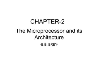 CHAPTER-2
The Microprocessor and its
Architecture
-B.B. BREY-
 