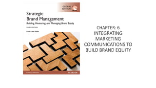 CHAPTER: 6
INTEGRATING
MARKETING
COMMUNICATIONS TO
BUILD BRAND EQUITY
 