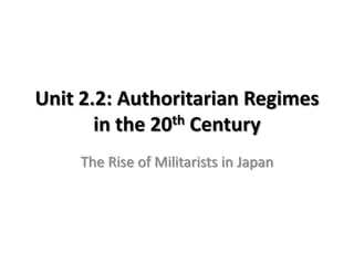 Unit 2.2: Authoritarian Regimes
in the 20th Century
The Rise of Militarists in Japan
 