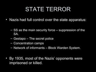 PROPAGANDA
• Germans were subjected to regular propaganda
under the control of Josef Gobbles.
• Propaganda calculated to glorify Hitler and the
Nazis, encourage people to think highly of Nazism
and justify Nazi policies.
• All forms of media such as the radio, movies,
posters and even stamps was used to put their
message across.
• Strong censorship of other sources of news.
 
