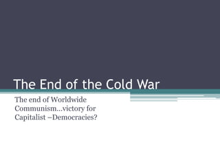 The End of the Cold War
The end of Worldwide
Communism…victory for
Capitalist –Democracies?
 