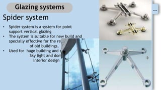 --
Glazing systems
Spider system
• Spider system is a system for point
support vertical glazing
• The system is suitable for new build and
specially effective for the refurbishment
of old buildings,
• Used for huge building and shop facades
Sky light and dome
Interior design
 