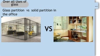 --
Over all Uses of
glass
Glass partition vs solid partition in
the office
VS
 