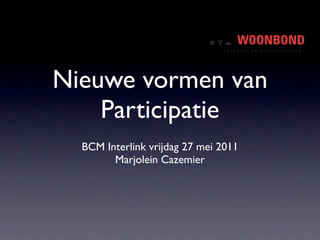 Nieuwe vormen van
    Participatie
  BCM Interlink vrijdag 27 mei 2011
        Marjolein Cazemier
 