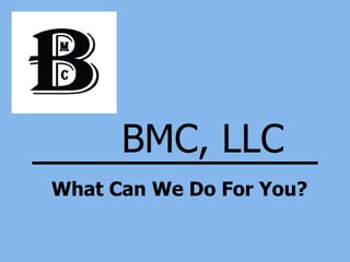 BMC, LLC What Can We Do For You? 