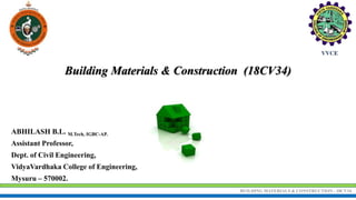 BUILDING MATERIALS & CONSTRUCTION - 18CV34
ABHILASH B.L. M.Tech, IGBC-AP.
Assistant Professor,
Dept. of Civil Engineering,
VidyaVardhaka College of Engineering,
Mysuru – 570002.
Building Materials & Construction (18CV34)
 