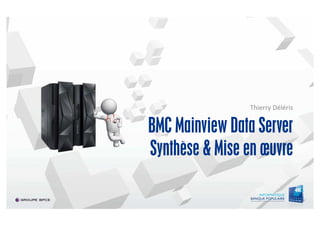 BMC Mainview Data Server
Synthèse & Mise en œuvre
Thierry Déléris
 