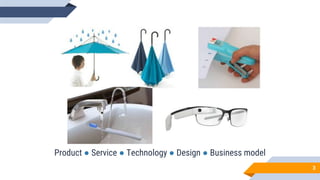 3
Product ● Service ● Technology ● Design ● Business model
 