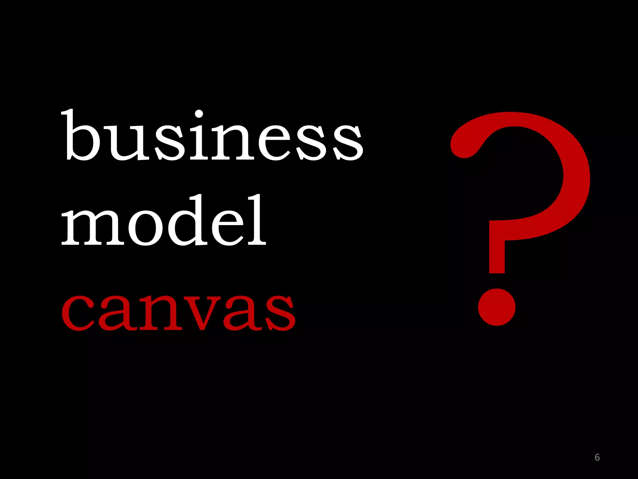 business
model
canvas
6
 