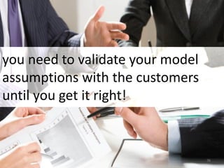 you need to validate your model
assumptions with the customers
until you get it right!
36
 