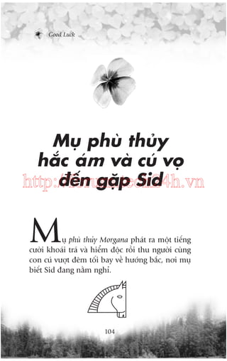 Good Luck

Muå phuâ thuãy
hùæc aám vaâ cuá voå
àïën gùåp Sid
http://forum.tech24h.vn

M

uå phuâ thuãy Morgana phaát ra möåt tiïëng
cûúâi khoaái traá vaâ hiïím àöåc röìi thu ngûúâi cuâng
con cuá vûúåt àïm töëi bay vïì hûúáng bùæc, núi muå
biïët Sid àang nùçm nghó.

104

 