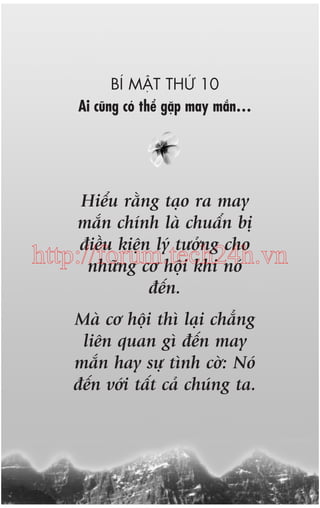 BÑ MÊÅT THÛÁ 10
Ai cuäng coá thïí gùåp may mùæn…

Hiïíu rùçng taåo ra may
mùæn chñnh laâ chuêín bõ
àiïìu kiïån lyá tûúãng cho
http://forum.tech24h.vn
nhûäng cú höåi khi noá
àïën.
Maâ cú höåi thò laåi chùèng
liïn quan gò àïën may
mùæn hay sûå tònh cúâ: Noá
àïën vúái têët caã chuáng ta.

 