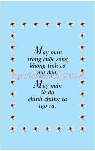 May mùæn

trong cuöåc söëng
khöng tònh cúâ
maâ àïën,

http://forum.tech24h.vn

May mùæn

laâ do
chñnh chuáng ta
taåo ra.

 