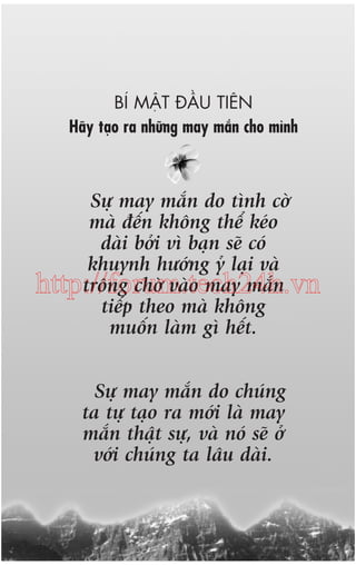 BÑ MÊÅT ÀÊÌU TIÏN
Haäy taåo ra nhûäng may mùæn cho mònh

Sûå may mùæn do tònh cúââ
maâ àïën khöng thïí keáo
daâi búãi vò baån seä coá
khuynh hûúáng yã laåi vaâ
tröng chúâ vaâo may mùæn
http://forum.tech24h.vn
tiïëp theo maâ khöng
muöën laâm gò hïët.
Sûå may mùæn do chuáng
ta tûå taåo ra múái laâ may
mùæn thêåt sûå, vaâ noá seä úã
vúái chuáng ta lêu daâi.

 