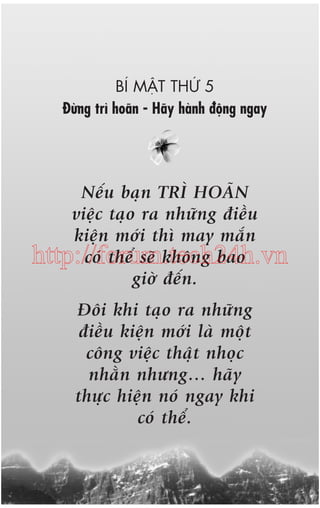 BÑ MÊÅT THÛÁ 5
Àûâng trò hoaän - Haäy haânh àöång ngay

Nïëu baån TRÒ HOAÄN
viïåc taåo ra nhûäng àiïìu
kiïån múái thò may mùæn
coá thïí seä khöng bao
http://forum.tech24h.vn
giúâ àïën.
Àöi khi taåo ra nhûäng
àiïìu kiïån múái laâ möåt
cöng viïåc thêåt nhoåc
nhùçn nhûng… haäy
thûåc hiïån noá ngay khi
coá thïí.

 