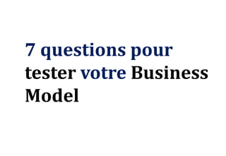 7 questions pour
tester votre Business
Model
 