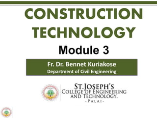 CONSTRUCTION
TECHNOLOGY
Module 3
Fr. Dr. Bennet Kuriakose
Department of Civil Engineering
 