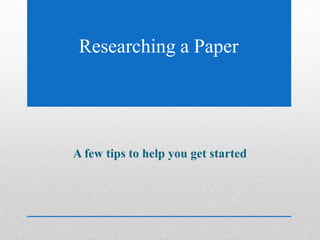 A few tips to help you get started
Researching a Paper
 