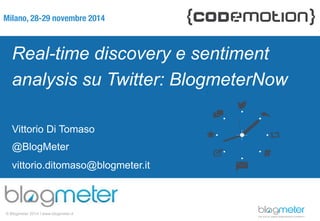 Milano, 28-29 novembre 2014 
Real-time discovery e sentiment 
analysis su Twitter: BlogmeterNow 
Vittorio Di Tomaso 
@BlogMeter 
vittorio.ditomaso@blogmeter.it 
© Blogmeter 2014 I www.blogmeter.it 
 
