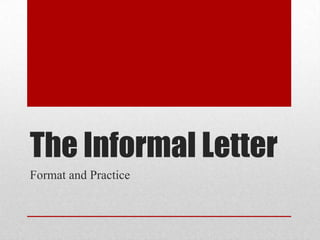 The Informal Letter
Format and Practice
 