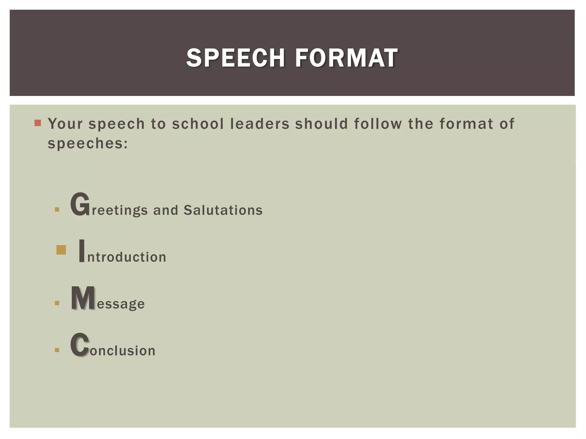  Your speech to school leaders should follow the format of
speeches:
 Greetings and Salutations
 Introduction
 Message
 Conclusion
SPEECH FORMAT
 