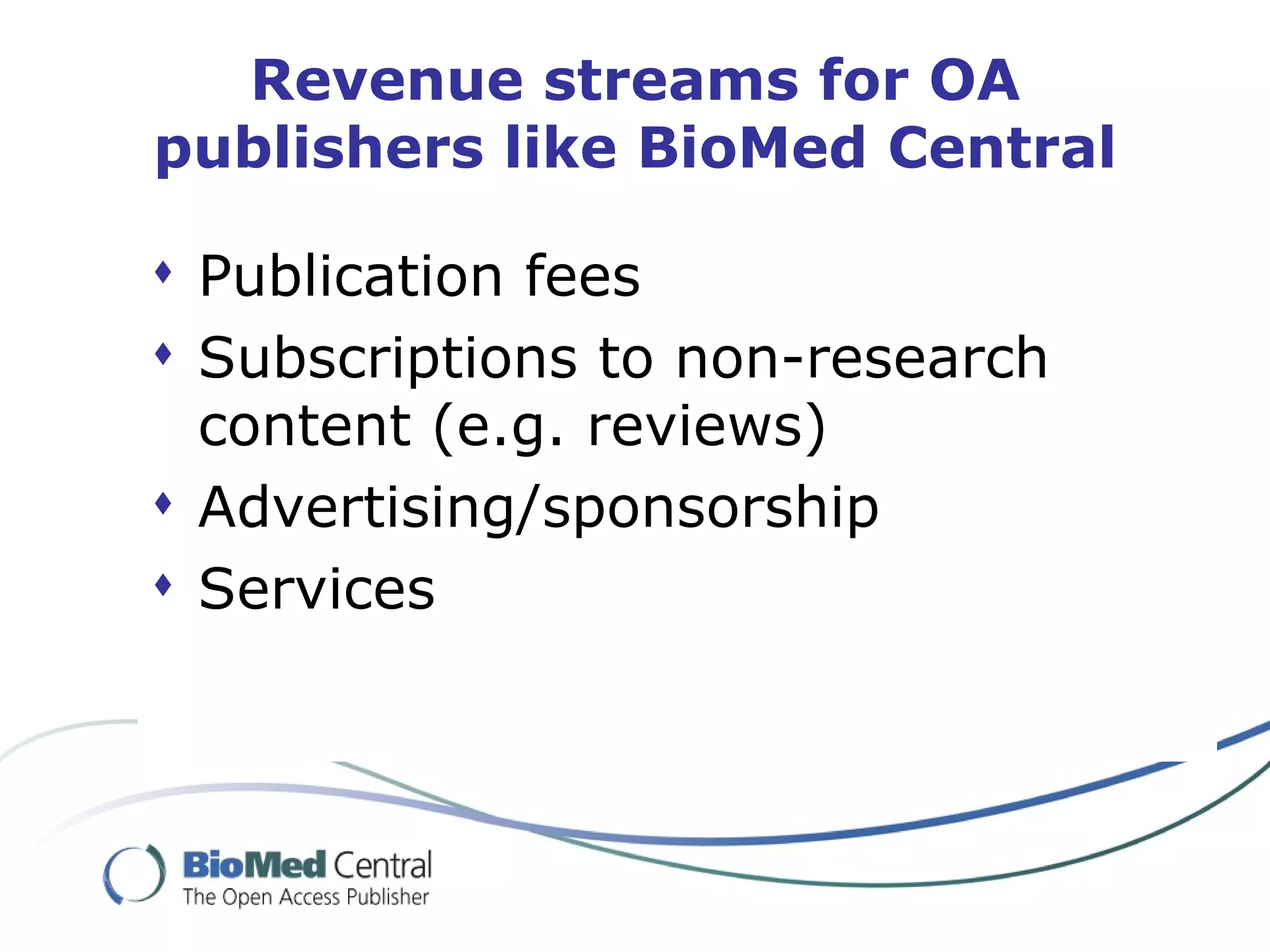 Revenue streams for OA publishers like BioMed Central Publication fees Subscriptions to non-research content (e.g. reviews)  Advertising/sponsorship Services 
