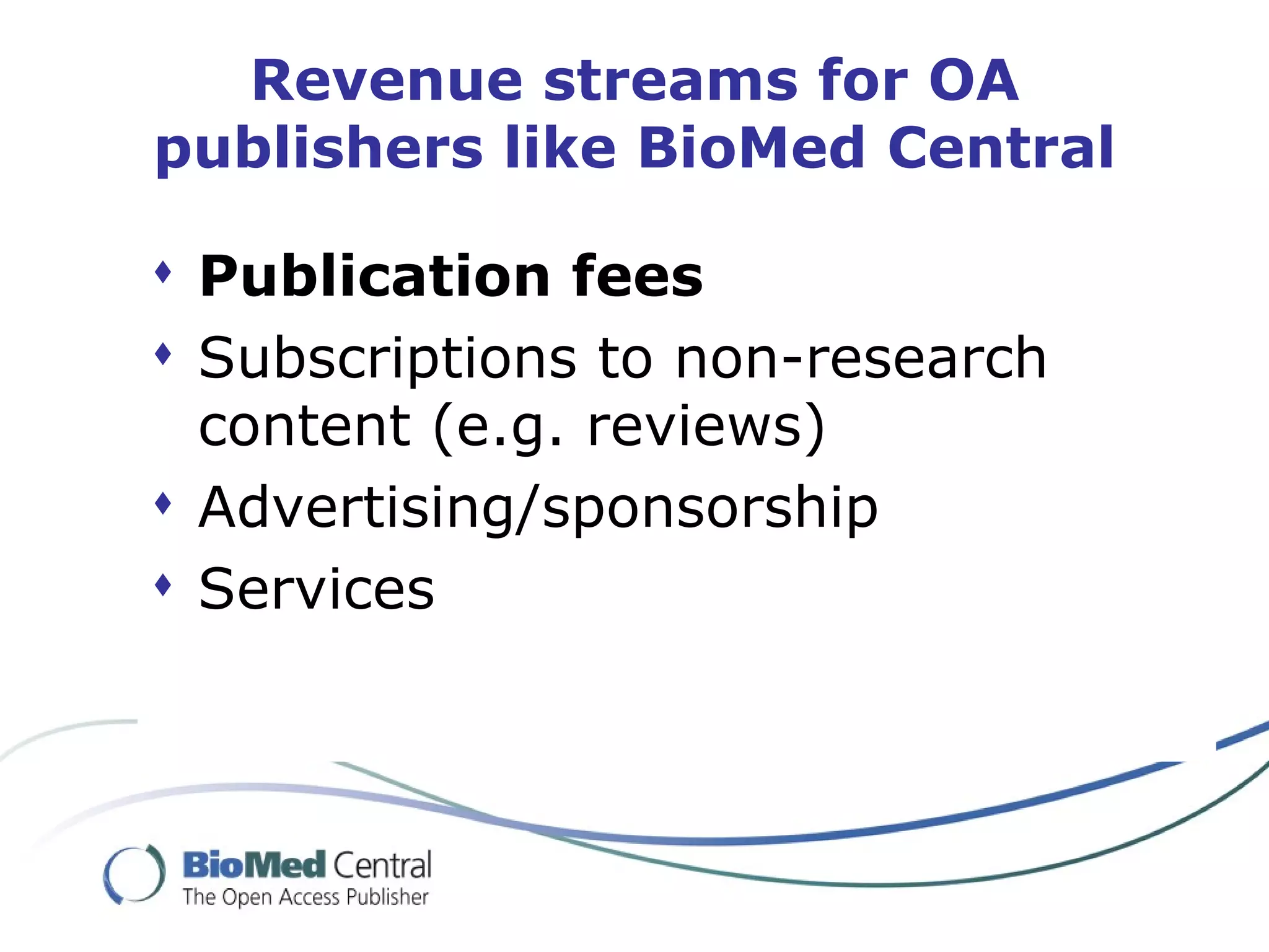 Revenue streams for OA publishers like BioMed Central Publication fees Subscriptions to non-research content (e.g. reviews)  Advertising/sponsorship Services 