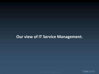 Our view of IT Service Management.




4© Copyright 1/30/2013 BMC Software, Inc   © Copyright 1/30/2013 BMC Software, Inc   4
 