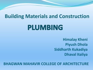 Building Materials and Construction
Himalay Kheni
Piyush Dhola
Siddharth Kukadiya
Dhaval Italiya
BHAGWAN MAHAVIR COLLEGE OF ARCHITECTURE
 
