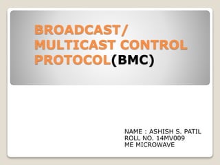 BROADCAST/
MULTICAST CONTROL
PROTOCOL(BMC)
NAME : ASHISH S. PATIL
ROLL NO. 14MV009
ME MICROWAVE
 