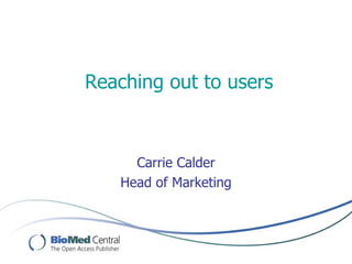 Reaching out to users



     Carrie Calder
   Head of Marketing
 