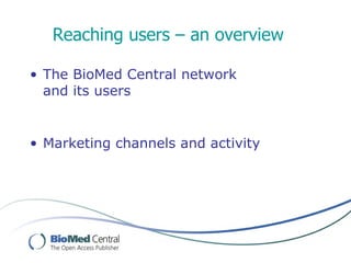 Reaching users – an overview

• The BioMed Central network
  and its users


• Marketing channels and activity
 