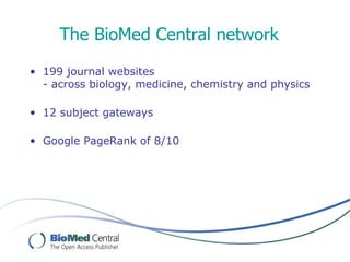 The BioMed Central network
• 199 journal websites
  - across biology, medicine, chemistry and physics

• 12 subject gateways

• Google PageRank of 8/10
 
