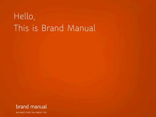 Hello,
This is Brand Manual




WE MAKE THEM TALK ABOUT YOU
 