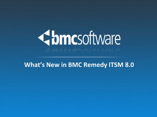 What’s New in BMC Remedy ITSM 8.0
 