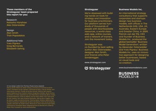 Business Models Inc.
An international strategy
consultancy that supports
corporates and startups
design new business
models, with offices in The
Netherlands (HQ), USA, UK,
Australia, Eastern Europe
and Greater China. In 2009,
Patrick van der Pijl, CEO
and founder of Business
Models Inc., produced the
global bestseller ‘Business
Model Generation’, written
by Alexander Osterwalder
and Yves Pigneur. Business
Models Inc. uses an innova-
tive approach for designing
better businesses, based
on visual tools and
co-creation.
www.businessmodelsinc.com
These members of the
Strategyzer team prepared
this report for you:
Research
Natasha Hanshaw
Alex Osterwalder
Design
Alan Smith
Trish Papadakos
Additional help
Yves Pigneur
Greg Bernarda
Elisabeth Gehrig
CC Icon design credits from The Noun Project (some adapted):
iPad by Daniel; Ribbon by Atelier Iceberg; University by University by Daniel
Turner; Translation by Ilsur Aptukov; Certificate by Qing Li. Eye by Arkthus, and
Andy Santos-Johnson; Thumbs Up by Nick Holroyd; Tools by John Caserta;
Speech Bubble by Olivier Guillard, Graham Dragonborn Wilsdon, Murali Krishna,
and André Luiz Gollo; Superhero by Juan Pablo Bravo; Pyramid by Benni; Trophy
by Edward Boatman; Timer by Vladimir; Exit by Arthur Shlain; Four Leaf Clover
by John Caserta; Test Tube by Benton Rochester; DNA by Darrin Higgins; Tree
by vleenie; Ladder by Gemma Garner; Plant by Nestor Arellano; Watering Can
by Pedro Gonçalves; Speedometer by Brian Kyle Bylsma; Paint brush by Monika
Ciapala; Calculator by Volodin Anton; iPhone by R. Chow; Pencil by Grant Taylor;
Certificate by Christopher Beach; Magnifying Glass by Michelle Ann; Globe by
Mister Pixel; Computer by James Zamyslianskyj.
Strategyzer
We're obsessed with build-
ing hands-on tools for
strategy and innovation
for business practitioners.
Our platform serves hun-
dreds of thousands of
people with downloadable
resources, a world-class
web-app, online courses,
and a network of trainers.
Join the movement today.
Strategyzer was
co-founded by best-selling
author Alex Osterwalder,
designer Alan Smith,
and finance whiz Peter
Sonderegger.
www.strategyzer.com
 