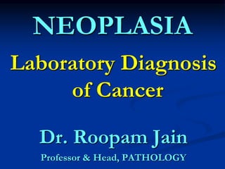 NEOPLASIA
Laboratory Diagnosis
of Cancer
Dr. Roopam Jain
Professor & Head, PATHOLOGY
 