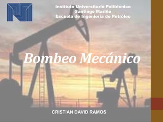 Bombeo Mecánico
CRISTIAN DAVID RAMOS
Instituto Universitario Politécnico
Santiago Mariño
Escuela de Ingeniería de Petróleo
 