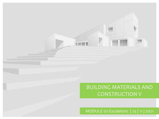 BUILDING MATERIALS AND
CONSTRUCTION V
MODULE 02-Escalators | 25 | 11 | 2021
 