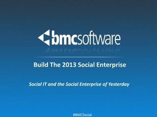 Build The 2013 Social Enterprise

Social IT and the Social Enterprise of Yesterday




                     #BMCSocial
 