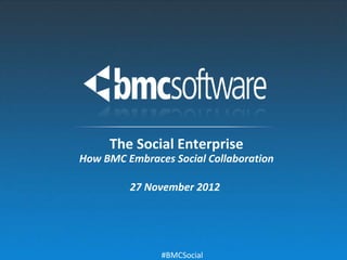 The Social Enterprise
How BMC Embraces Social Collaboration

         27 November 2012




               #BMCSocial
 