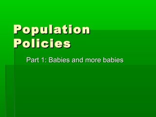 Population
Policies
 Part 1: Babies and more babies
 