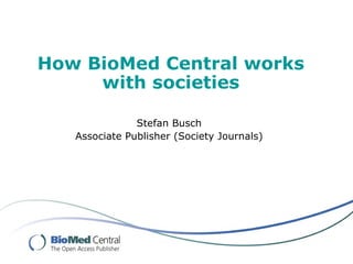 How BioMed Central works
     with societies

               Stefan Busch
   Associate Publisher (Society Journals)
 