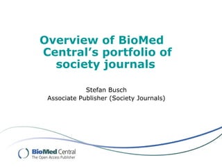 Overview of BioMed
Central’s portfolio of
  society journals

             Stefan Busch
 Associate Publisher (Society Journals)
 