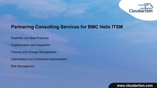 Partnering Consulting Services for BMC Helix ITSM
Expertise and Best Practices
Customization and Integration
Training and Change Management
Optimization and Continuous Improvement
Risk Management
 