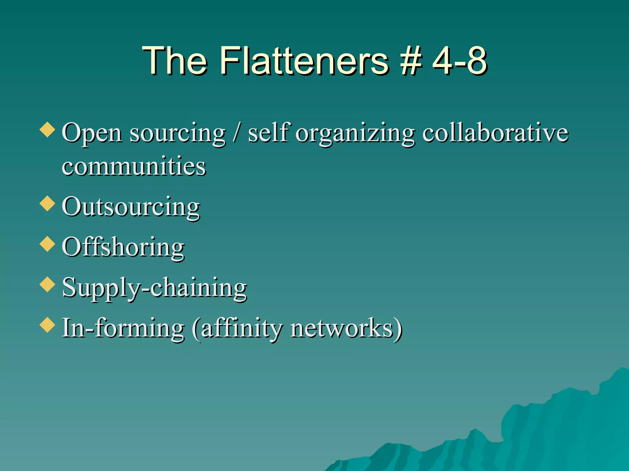 The Flatteners # 4-8 Open sourcing / self organizing collaborative communities Outsourcing Offshoring Supply-chaining In-forming (affinity networks) 
